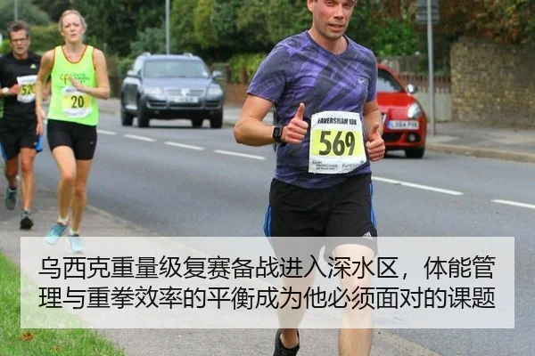 乌西克重量级复赛备战进入深水区，体能管理与重拳效率的平衡成为他必须面对的课题